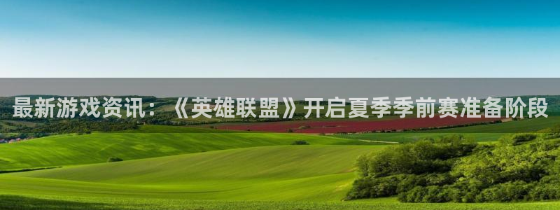 欧博娱乐平台登陆：最新游戏资讯：《英雄联盟》开启夏季季前赛准