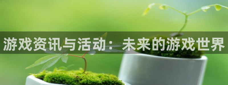 欧博娱乐app下载：游戏资讯与活动：未来的游戏世界