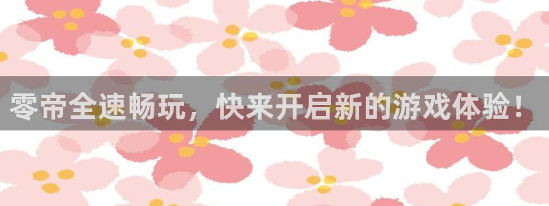 欧博娱乐网页登录入口官网：零帝全速畅玩，快来开启新的游戏体验