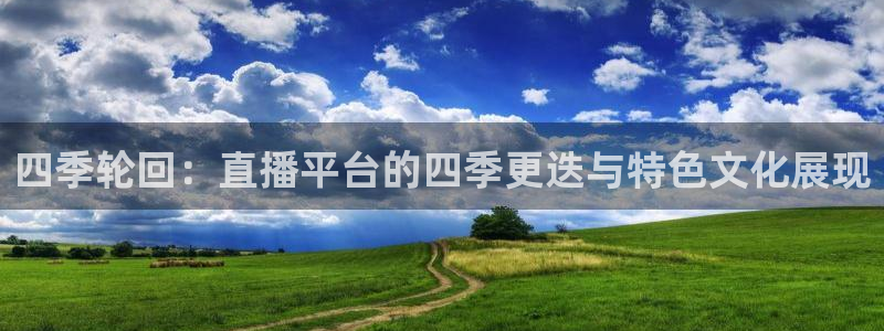 下载蓝鲸体育直播：四季轮回：直播平台的四季更迭与特色文化展现