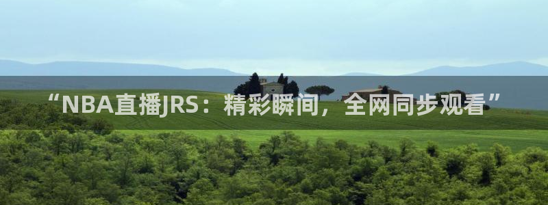 蓝鲸直播苹果下载：“NBA直播JRS：精彩瞬间，全网同步观看”